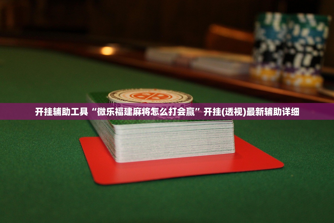 开挂辅助工具“微乐福建麻将怎么打会赢”开挂(透视)最新辅助详细