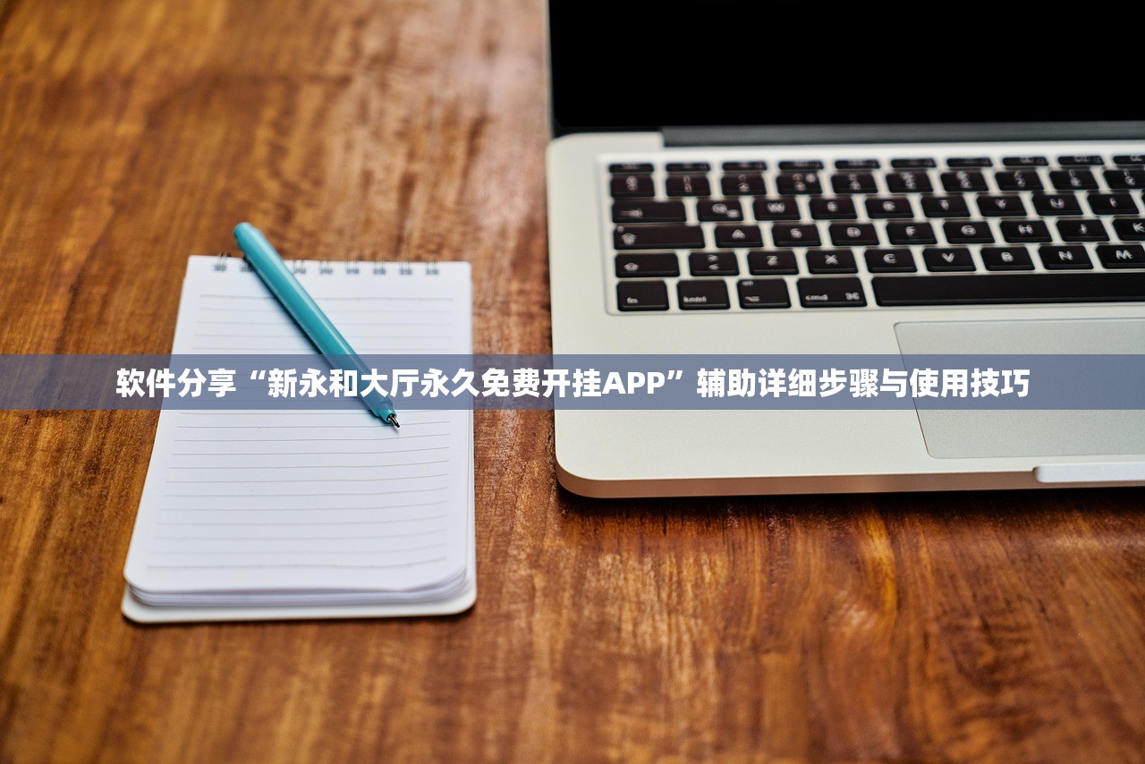 软件分享“新永和大厅永久免费开挂APP”辅助详细步骤与使用技巧