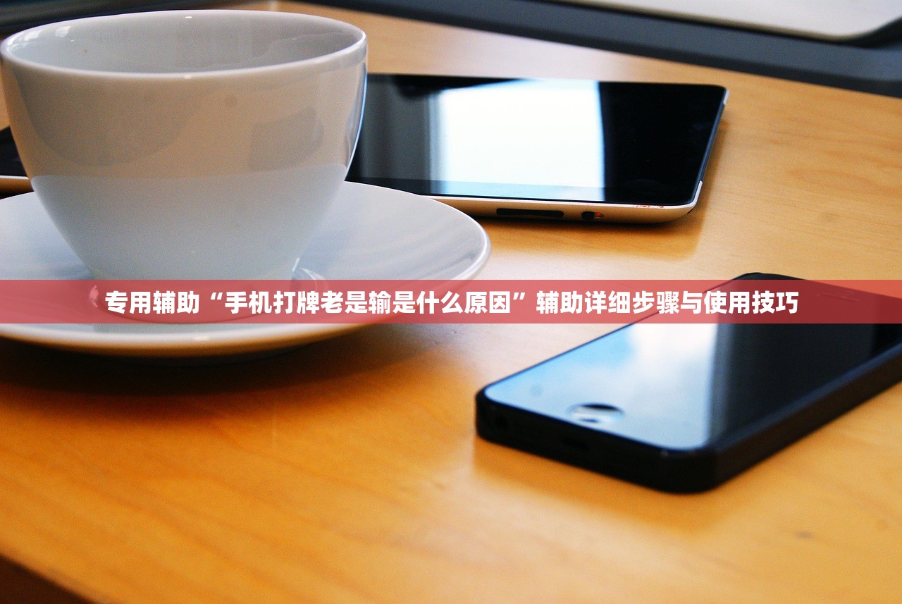 专用辅助“手机打牌老是输是什么原因	”辅助详细步骤与使用技巧