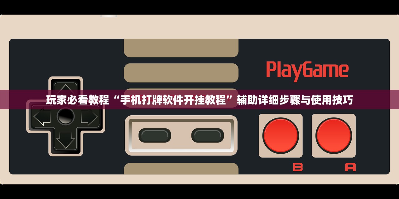 玩家必看教程“手机打牌软件开挂教程”辅助详细步骤与使用技巧