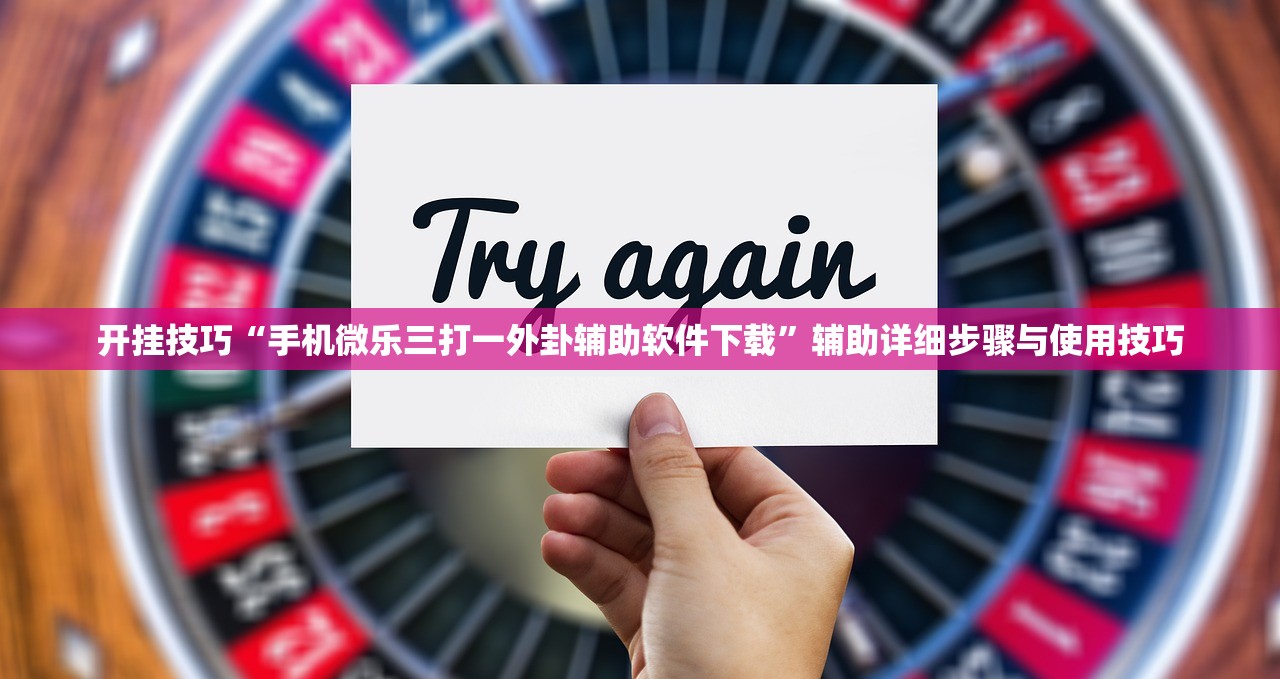 开挂技巧“手机微乐三打一外卦辅助软件下载”辅助详细步骤与使用技巧