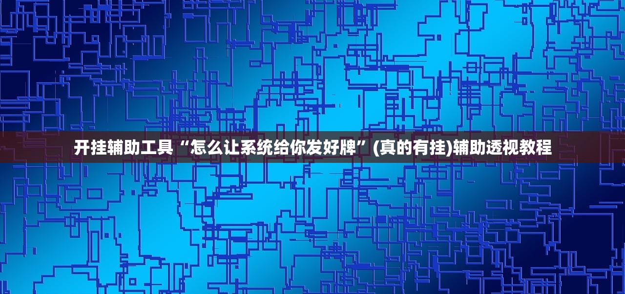 开挂辅助工具“怎么让系统给你发好牌”(真的有挂)辅助透视教程