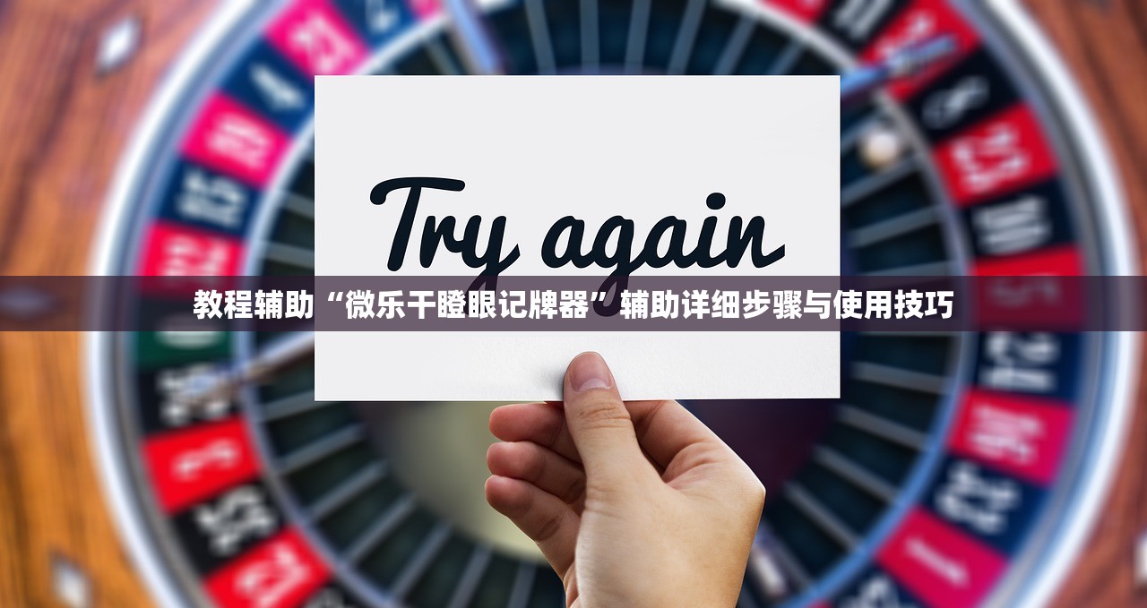 教程辅助“微乐干瞪眼记牌器”辅助详细步骤与使用技巧