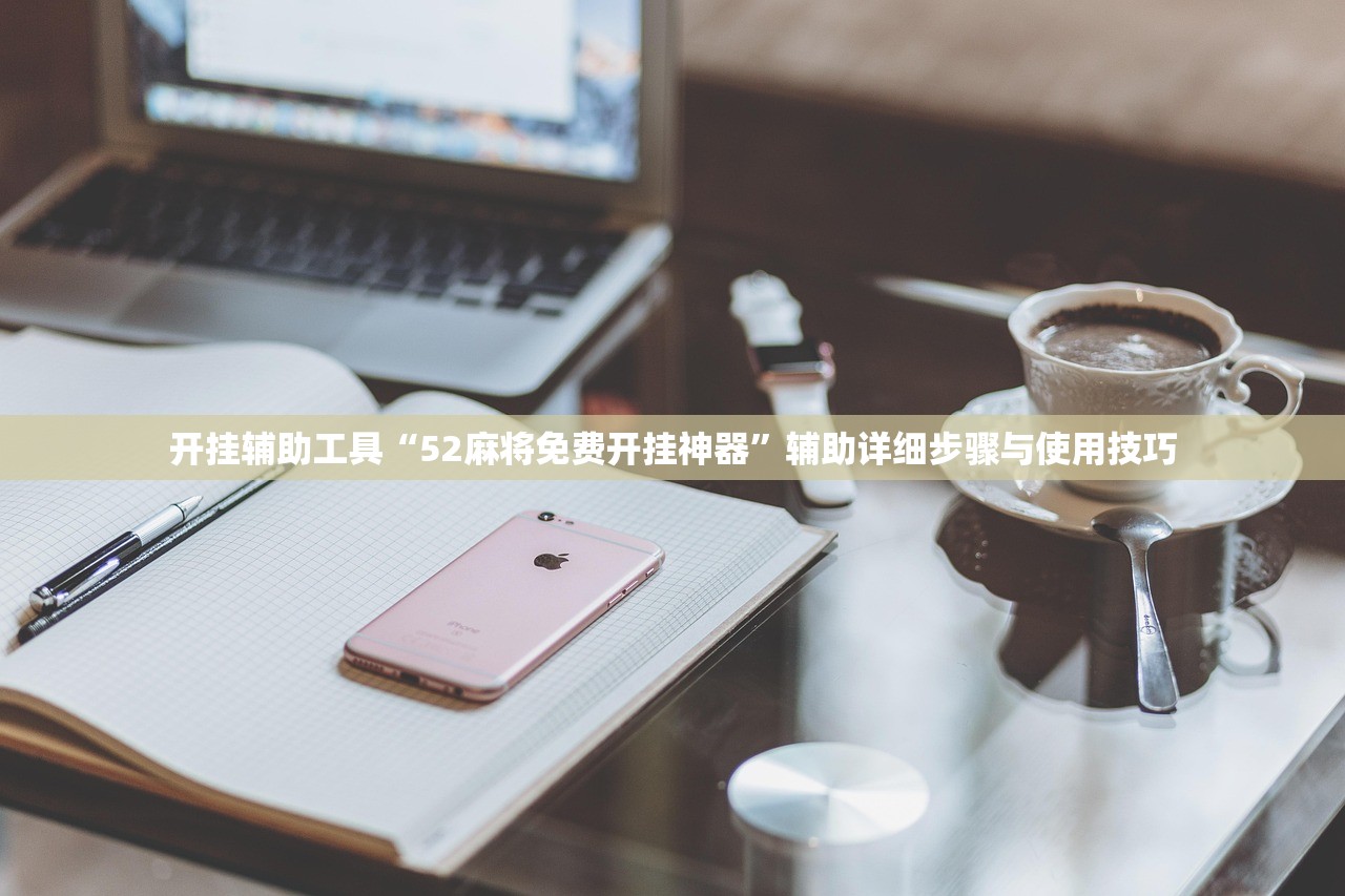 开挂辅助工具“52麻将免费开挂神器”辅助详细步骤与使用技巧