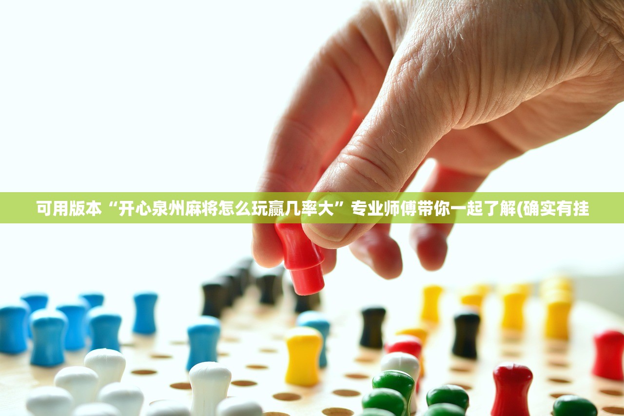可用版本“开心泉州麻将怎么玩赢几率大	”专业师傅带你一起了解(确实有挂