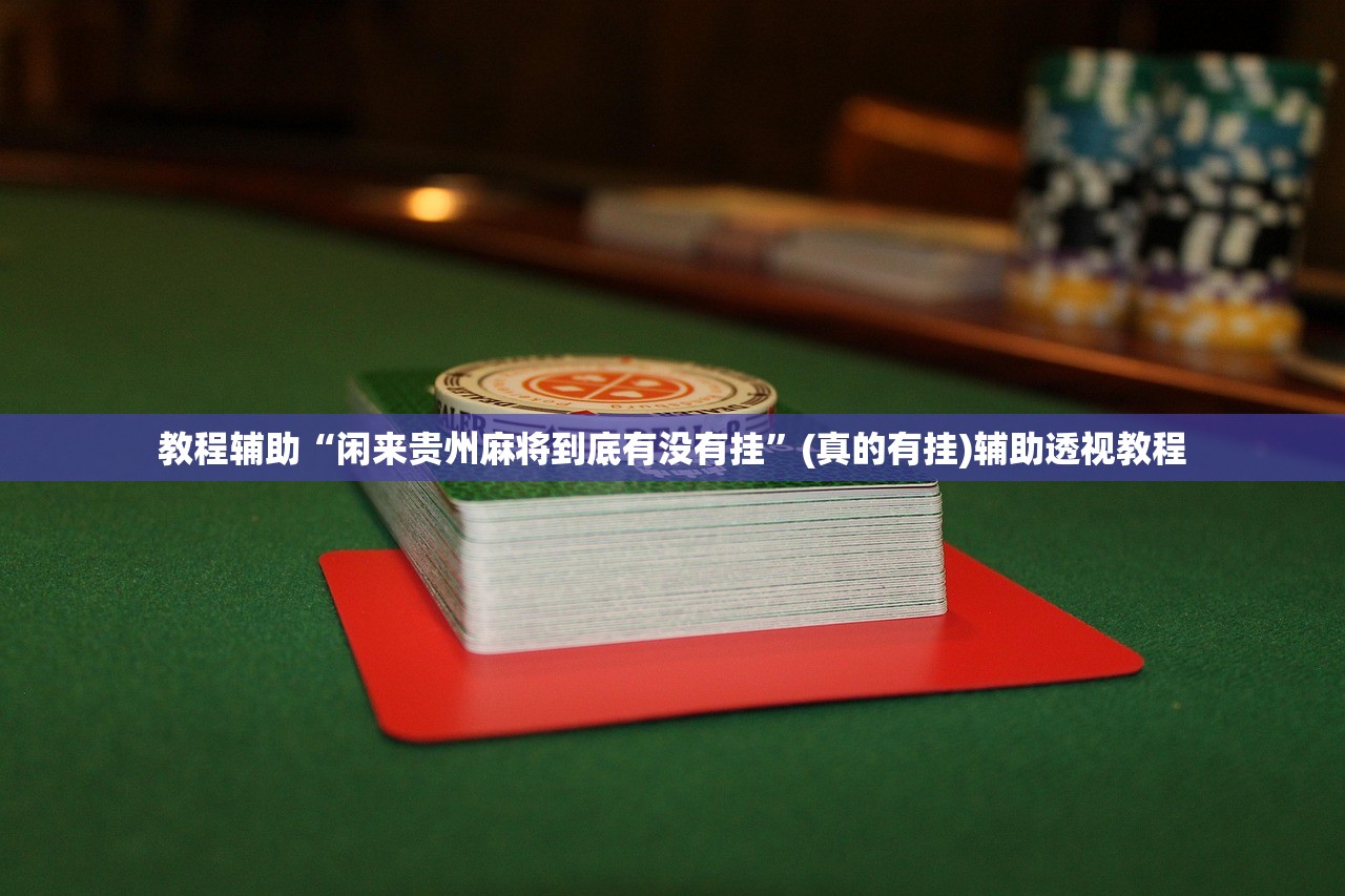 教程辅助“闲来贵州麻将到底有没有挂”(真的有挂)辅助透视教程