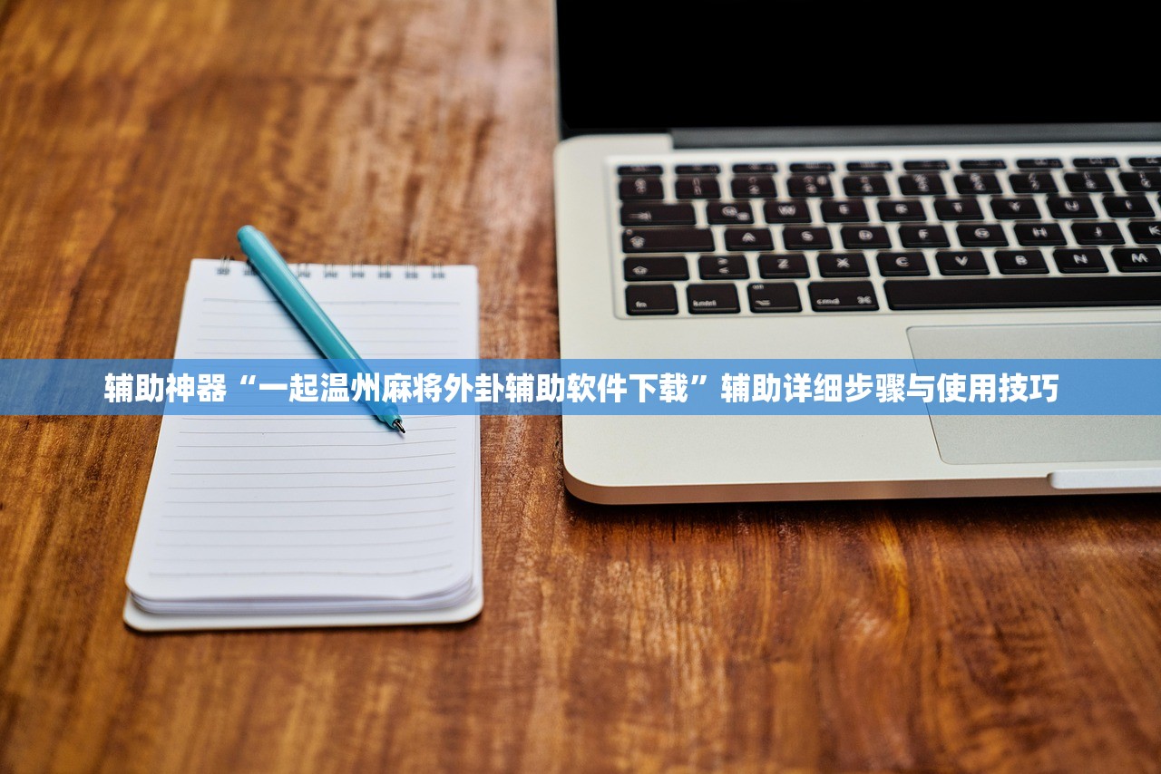 辅助神器“一起温州麻将外卦辅助软件下载”辅助详细步骤与使用技巧