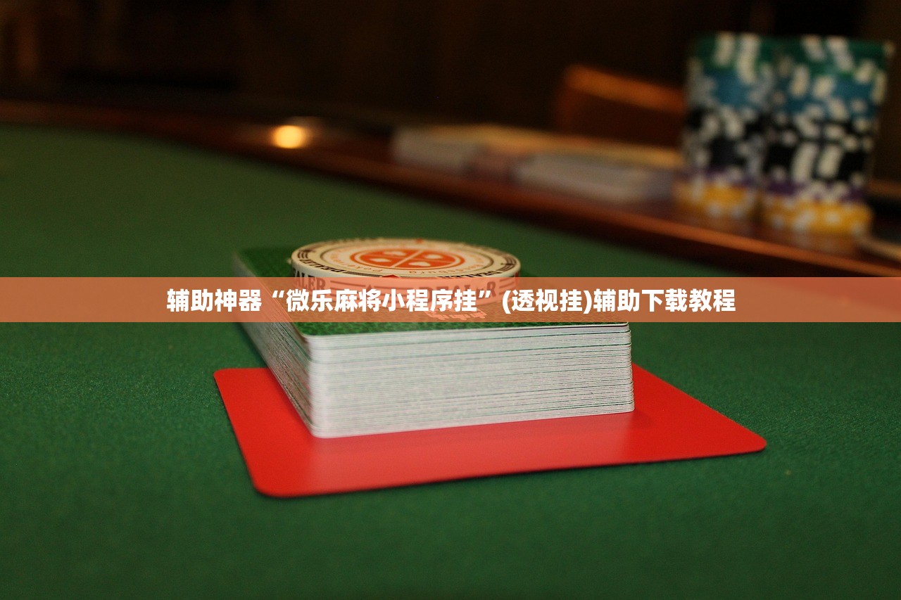 辅助神器“微乐麻将小程序挂	”(透视挂)辅助下载教程