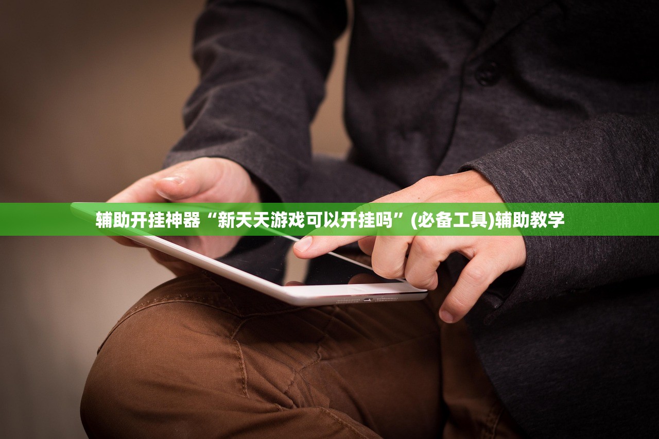 辅助开挂神器“新天天游戏可以开挂吗	”(必备工具)辅助教学
