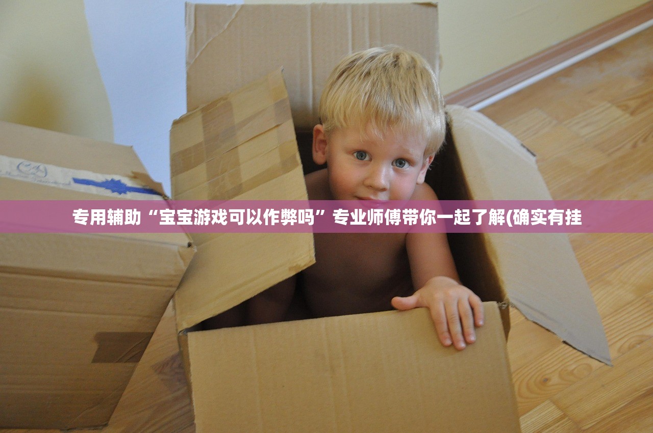 专用辅助“宝宝游戏可以作弊吗”专业师傅带你一起了解(确实有挂