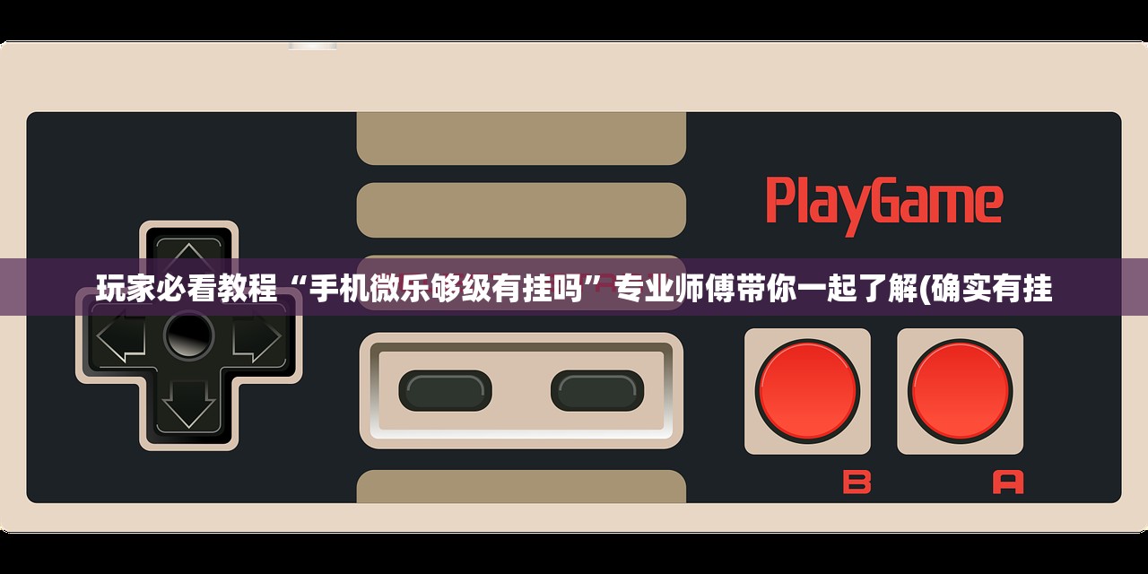 玩家必看教程“手机微乐够级有挂吗	”专业师傅带你一起了解(确实有挂