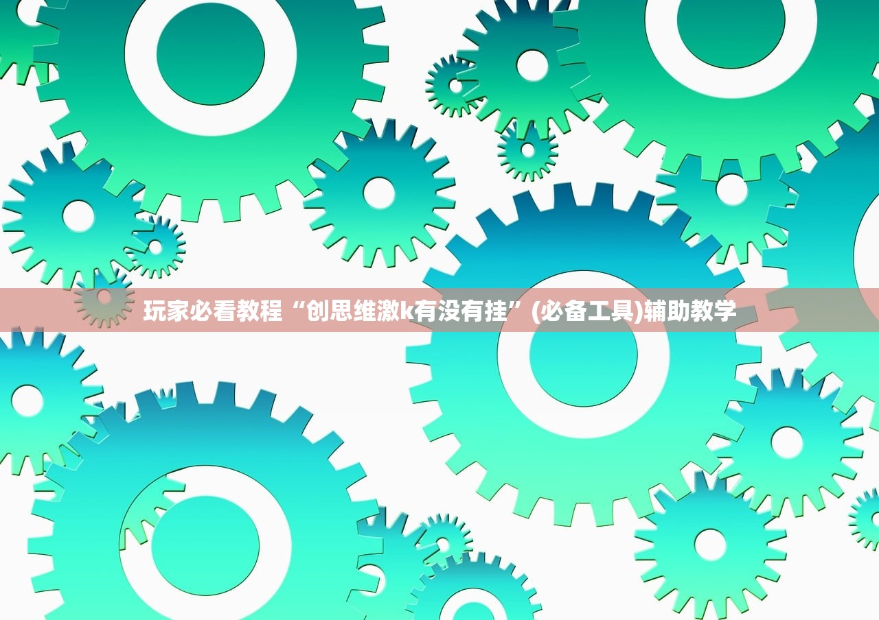 玩家必看教程“创思维激k有没有挂”(必备工具)辅助教学