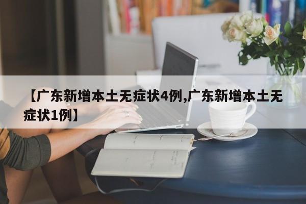 【广东新增本土无症状4例,广东新增本土无症状1例】
