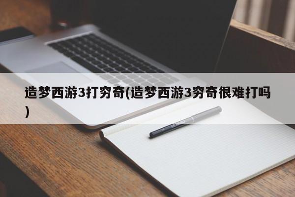 造梦西游3打穷奇(造梦西游3穷奇很难打吗)