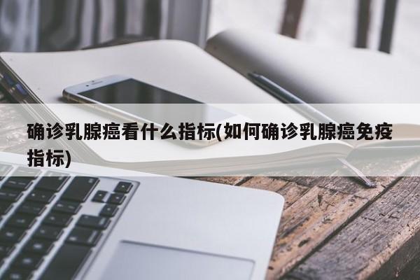 确诊乳腺癌看什么指标(如何确诊乳腺癌免疫指标)