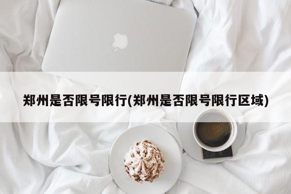 郑州是否限号限行(郑州是否限号限行区域)