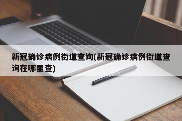 新冠确诊病例街道查询(新冠确诊病例街道查询在哪里查)
