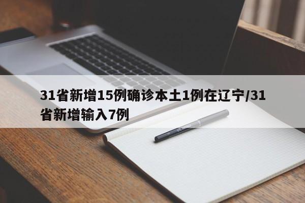 31省新增15例确诊本土1例在辽宁/31省新增输入7例