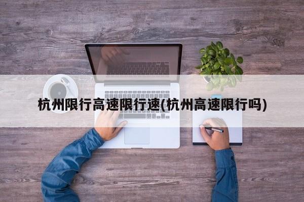 杭州限行高速限行速(杭州高速限行吗)