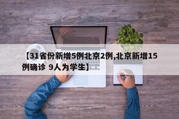 【31省份新增5例北京2例,北京新增15例确诊 9人为学生】