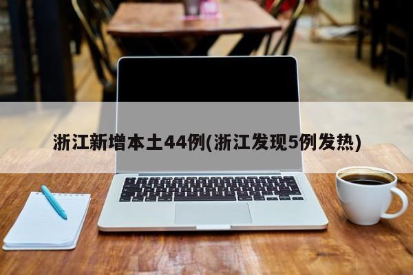 浙江新增本土44例(浙江发现5例发热)