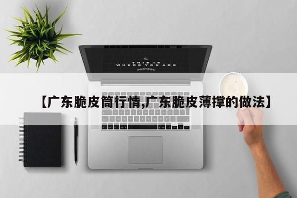 【广东脆皮筒行情,广东脆皮薄撑的做法】