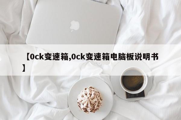 【0ck变速箱,0ck变速箱电脑板说明书】