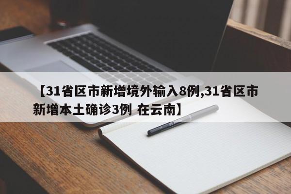 【31省区市新增境外输入8例,31省区市新增本土确诊3例 在云南】