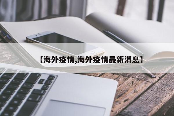 【海外疫情,海外疫情最新消息】