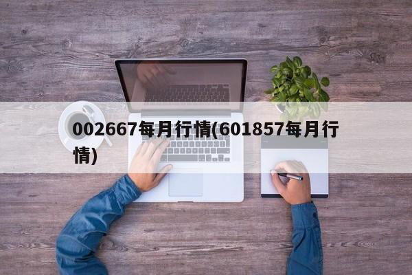 002667每月行情(601857每月行情)