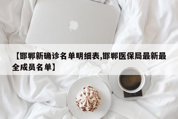 【邯郸新确诊名单明细表,邯郸医保局最新最全成员名单】