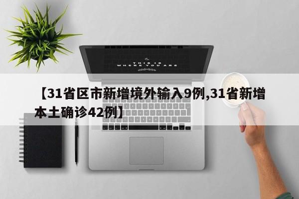 【31省区市新增境外输入9例,31省新增本土确诊42例】