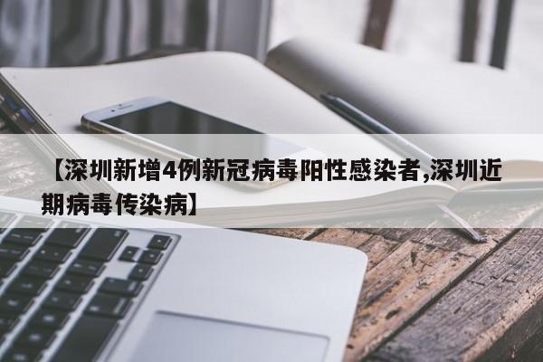 【深圳新增4例新冠病毒阳性感染者,深圳近期病毒传染病】