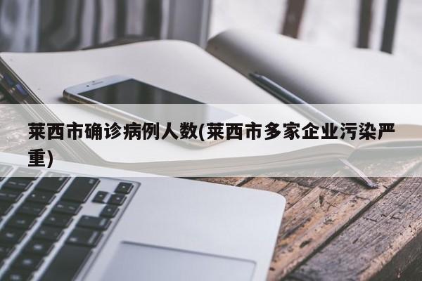莱西市确诊病例人数(莱西市多家企业污染严重)