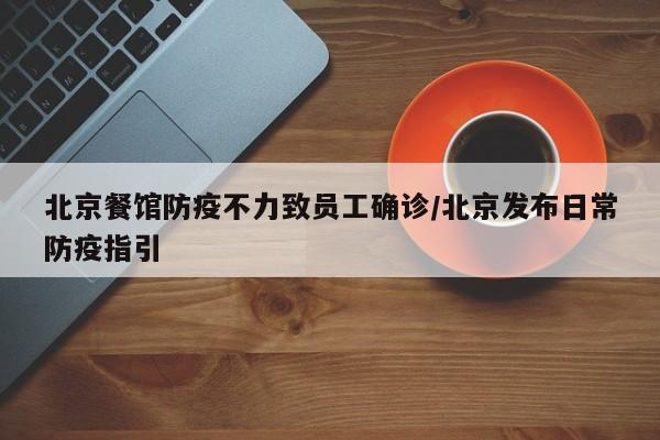 北京餐馆防疫不力致员工确诊/北京发布日常防疫指引