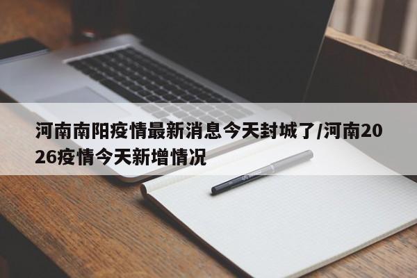 河南南阳疫情最新消息今天封城了/河南2026疫情今天新增情况
