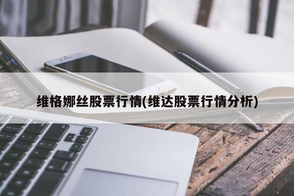 维格娜丝股票行情(维达股票行情分析)