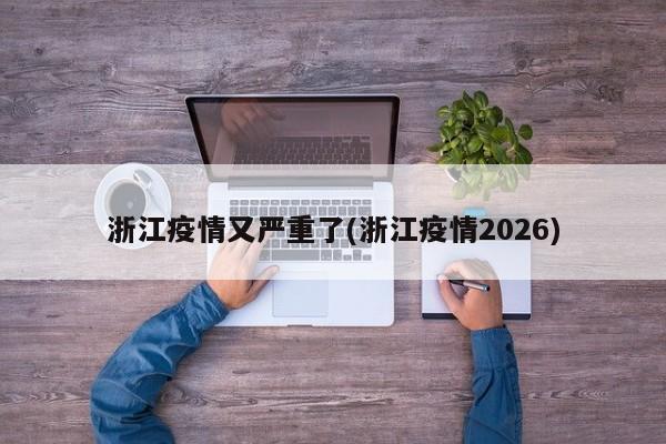 浙江疫情又严重了(浙江疫情2026)
