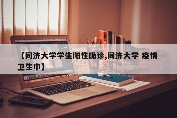 【同济大学学生阳性确诊,同济大学 疫情 卫生巾】
