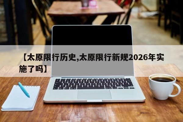 【太原限行历史,太原限行新规2026年实施了吗】