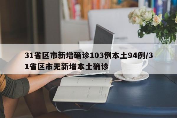 31省区市新增确诊103例本土94例/31省区市无新增本土确诊
