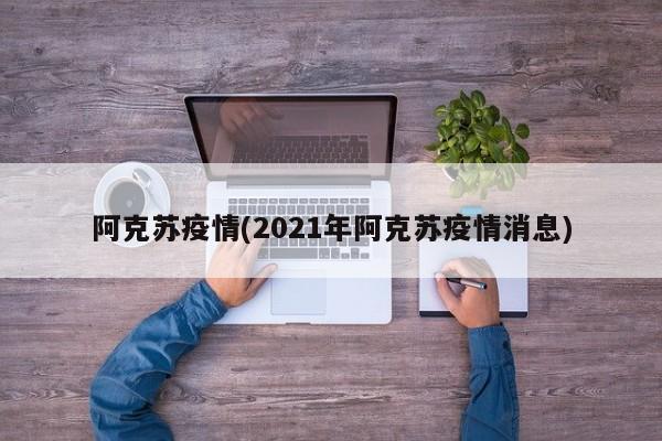 阿克苏疫情(2021年阿克苏疫情消息)