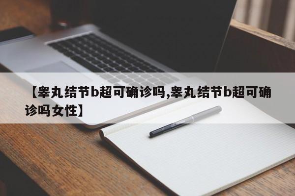 【睾丸结节b超可确诊吗,睾丸结节b超可确诊吗女性】
