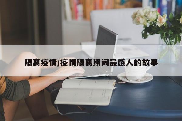 隔离疫情/疫情隔离期间最感人的故事