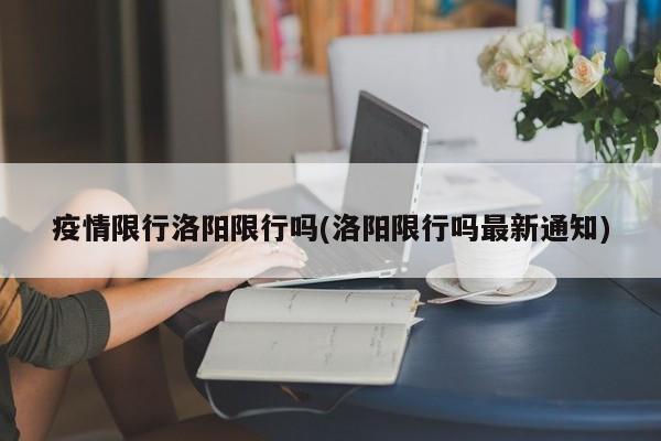 疫情限行洛阳限行吗(洛阳限行吗最新通知)