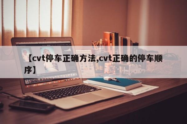 【cvt停车正确方法,cvt正确的停车顺序】