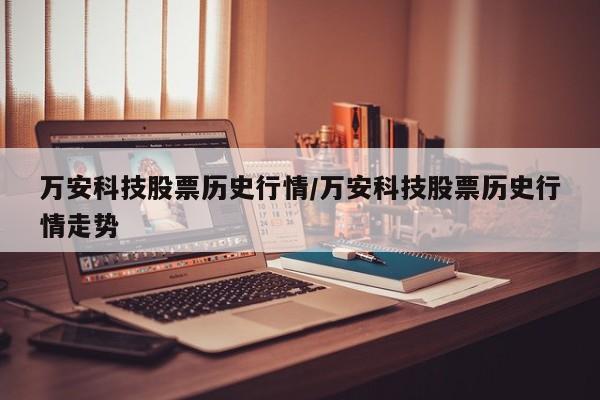 万安科技股票历史行情/万安科技股票历史行情走势