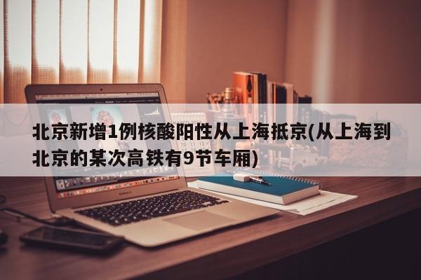 北京新增1例核酸阳性从上海抵京(从上海到北京的某次高铁有9节车厢)