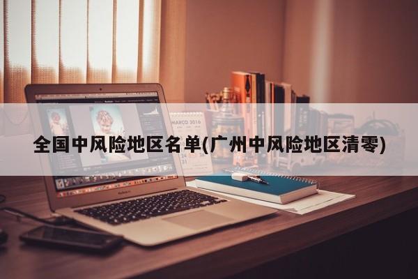 全国中风险地区名单(广州中风险地区清零)