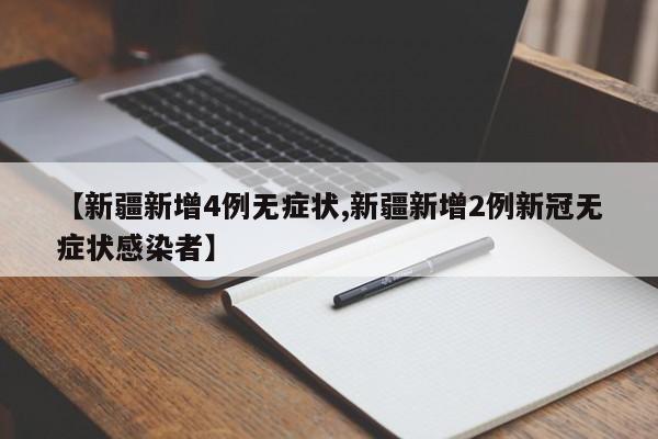 【新疆新增4例无症状,新疆新增2例新冠无症状感染者】